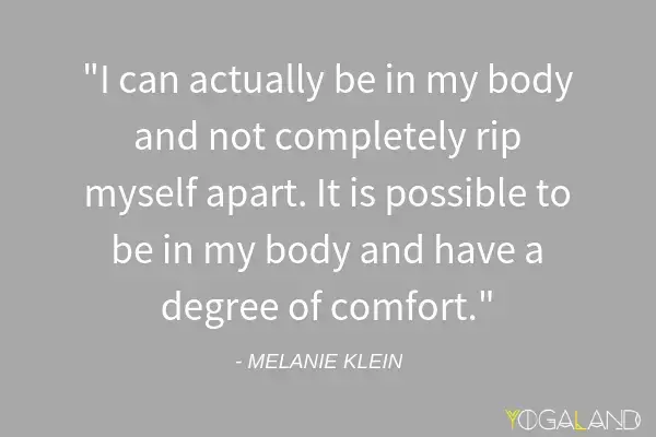 Melanie Klein quote saying "I can actually be in my body and not completely rip myself apart. It is possible to be in my body and have a degree of comfort."