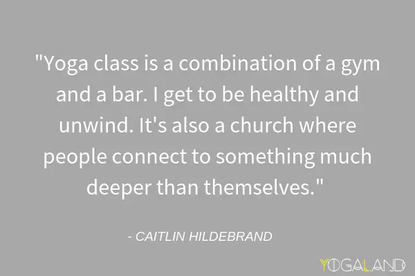 Caitlin Hildebrand quote saying "Yoga class is a combination of a gym and a bar. I get to be healthy and unwind. It's also a church where people connect to something much deeper than themselves."