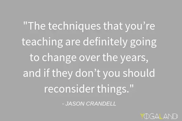 Jason Crandell quote saying "The techniques that you're teaching are definitely going to change over the years, and if they don't you should reconsider things."